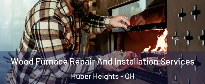  Wood Furnace Repair And Installation Services Huber Heights - OH